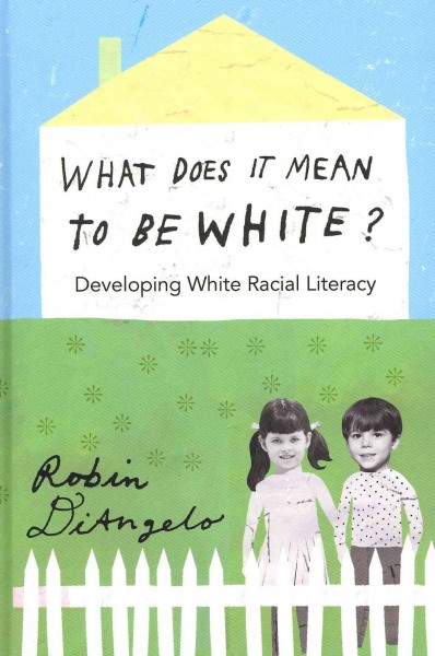 What does it mean to be white? : developing white racial literacy / Robin DiAngelo.