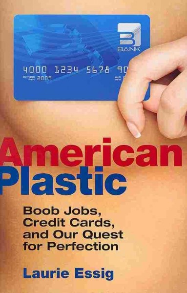 American plastic : boob jobs, credit cards, and our quest for perfection / Laurie Essig.
