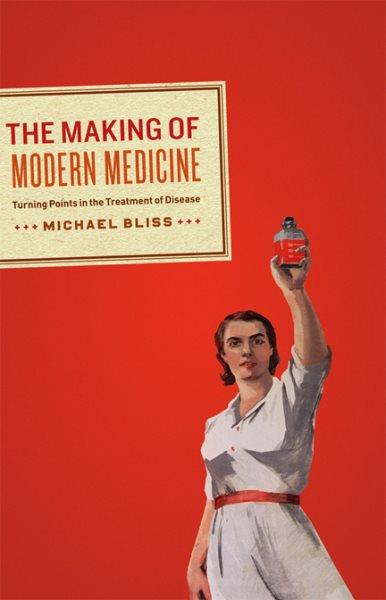 The making of modern medicine : turning points in the treatment of disease / Michael Bliss.