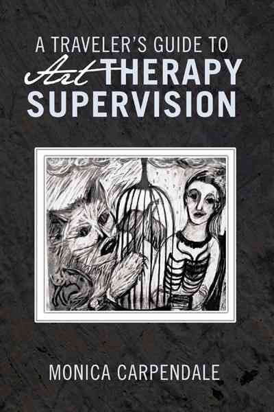 A traveler's guide to art therapy supervision / Monica Carpendale.