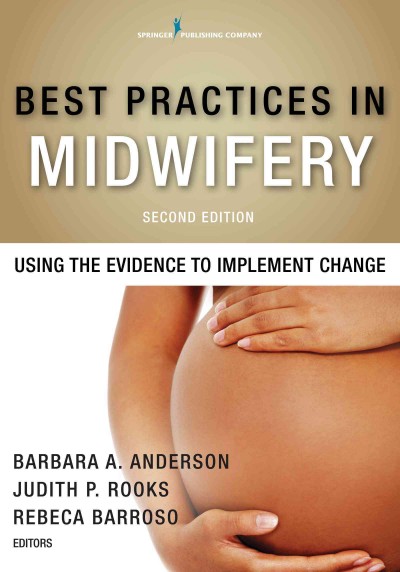 Best practices in midwifery : using the evidence to implement change / Barbara A. Anderson, Judith P. Rooks, Rebeca Barroso, editors.