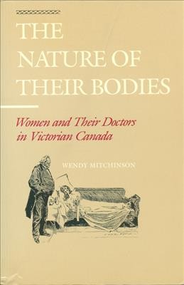 The nature of their bodies : women and their doctors in Victorian Canada / Wendy Mitchinson. --