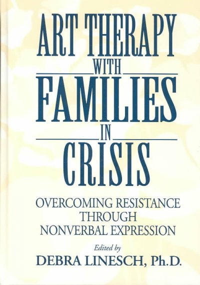 Art therapy with families in crisis : overcoming resistance through nonverbal expression / edited by Debra Linesch.
