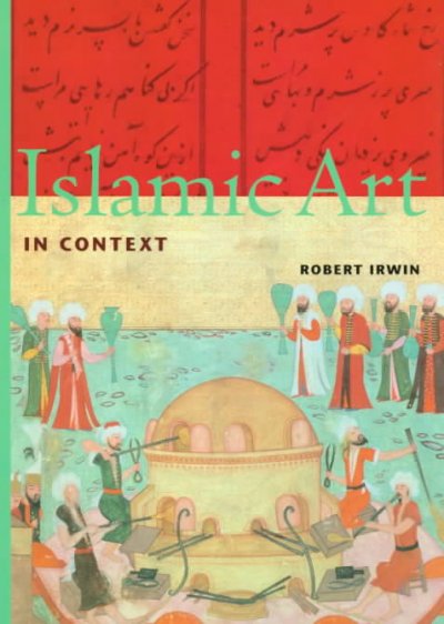 Islamic art in context : art, architecture, and the literary world / Robert Irwin.