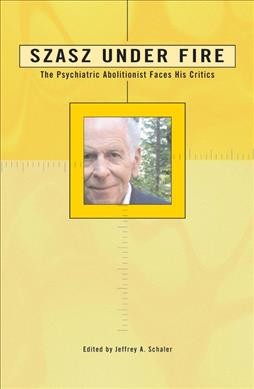Szasz under fire : the psychiatric abolitionist faces his critics / edited by Jeffrey A. Schaler.
