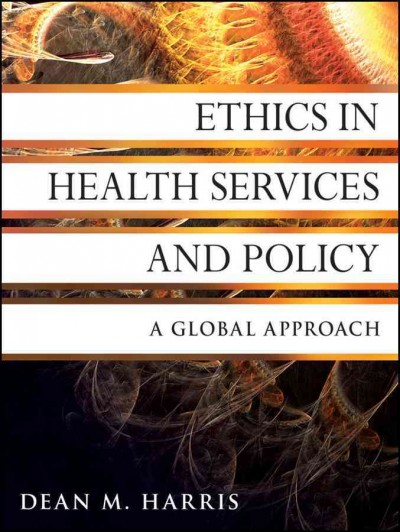 Ethics in health services and policy : a global approach / Dean M. Harris.