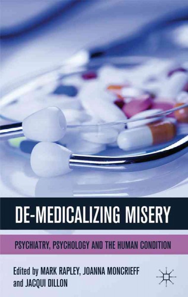 De-medicalizing misery : psychiatry, psychology and the human condition / edited by Mark Rapley, Joanna Moncrieff, Jacqui Dillon.