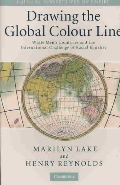 Drawing the global colour line : white men's countries and the international challenge of racial equality / Marilyn Lake and Henry Reynolds.