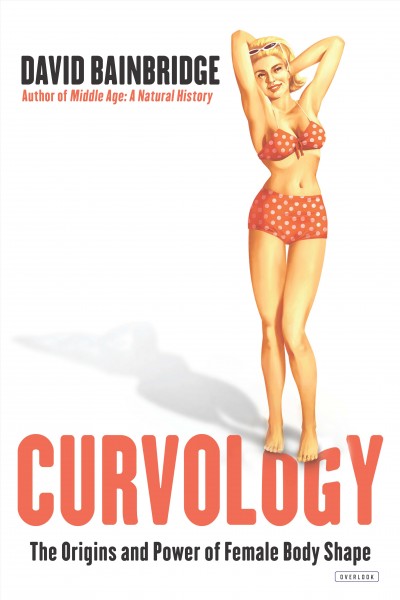 Curvology : the origins and power of female body shape / David Bainbridge, PhD.