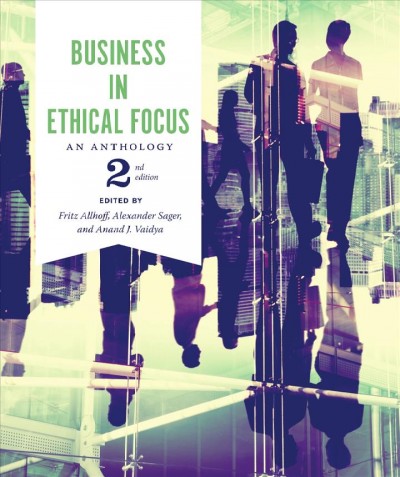 Business in ethical focus : an anthology / edited by Fritz Allhoff, Alexander Sager and Anand J. Vaidya.