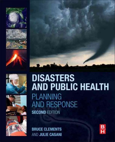 Disasters and public health : planning and response / Bruce W. Clements, Austin, TX, United States, Julie Ann P. Casani, Raleigh, NC, United States.