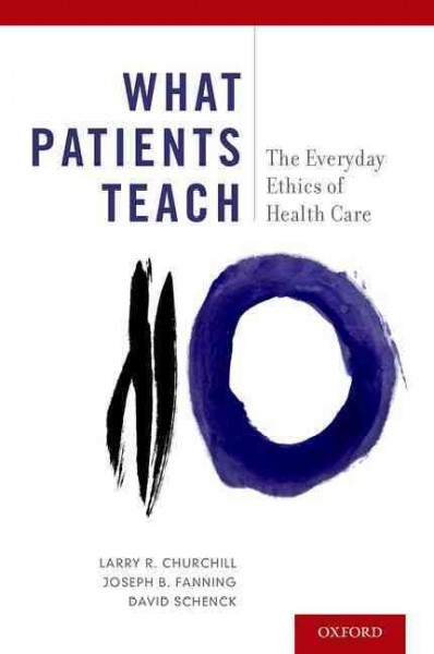 What patients teach : the everyday ethics of health care / Larry R. Churchill, Joseph B. Fanning and David Schenck.