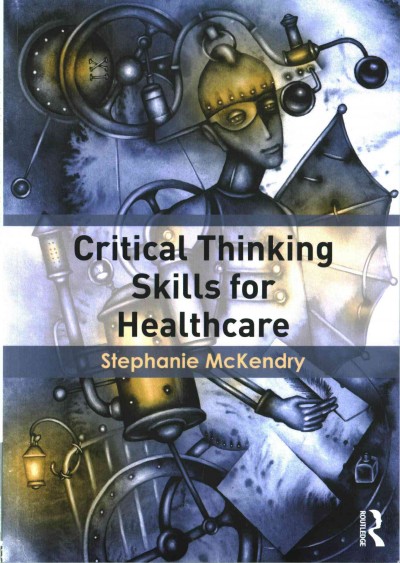 Critical thinking skills for healthcare / written by Stephanie McKendry.