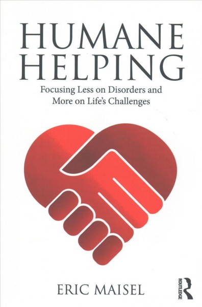 Humane helping : focusing less on disorders and more on life's challenges / Eric Maisel.