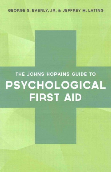 The Johns Hopkins guide to psychological first aid / George S. Everly, Jr., Jeffrey M. Lating.