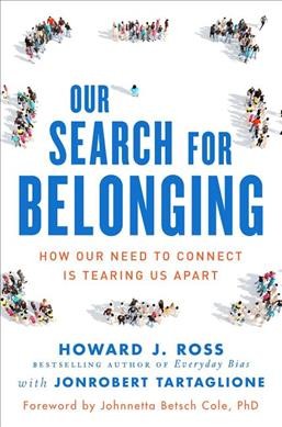 Our search for belonging : how our need to connect is tearing us apart / Howard J. Ross ; with JonRobert Tartaglione.