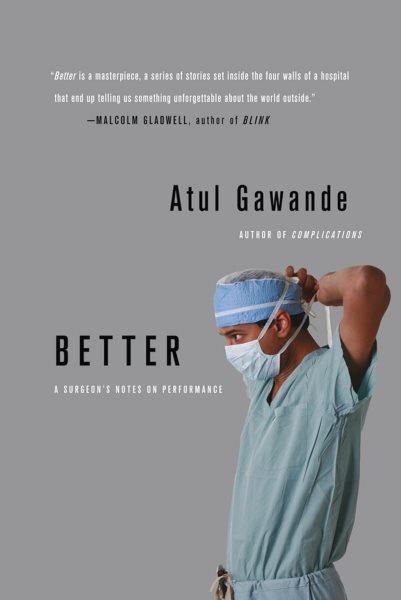 Better : a surgeon's notes on performance / Atul Gawande.