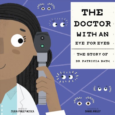 The doctor with an eye for eyes : the story of Dr. Patricia Bath / written by Julia Finley Mosca ; illustrated by Daniel Rieley.
