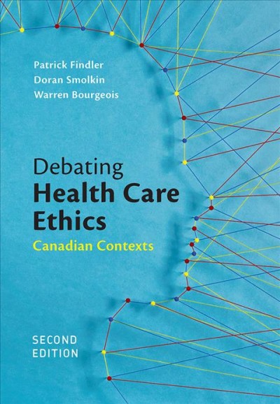 Debating health care ethics : Canadian contexts / Patrick Findler, Doran Smolkin, and Warren Bourgeois.