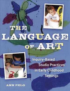 The language of art :  inquiry-based studio practices in early childhood settings / Ann Pelo