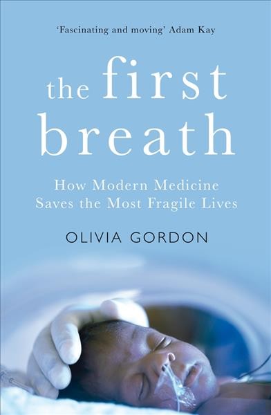 The first breath : how modern medicine saves the most fragile lives / Olivia Gordon.
