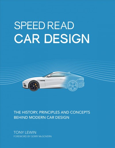 Speed read car design : the history, principles and concepts behind modern car design / Tony Lewin ; foreword by Gerry McGovern.