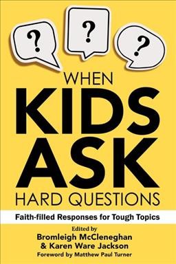 When kids ask hard questions : faith-filled responses for tough topics / edited by Bromleigh McCleneghan & Karen Ware Jackson ; foreword by Matthew Paul Turner.