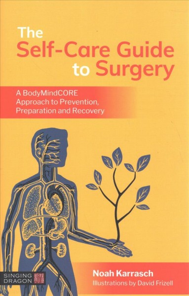 The self-care guide to surgery : a bodymindcore approach to prevention, preparation and recovery / Noah Karrasch ; illustrated by David Frizell.