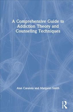A comprehensive guide to addiction theory and counseling techniques / Alan A. Cavaiola, Margaret Smith.