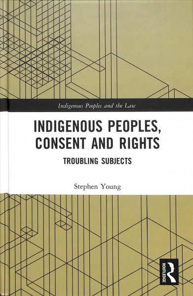 Indigenous peoples, consent and rights : troubling subjects / Stephen Young.