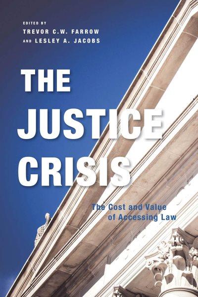 The justice crisis : the cost and value of accessing law / edited by Trevor C.W. Farrow and Lesley A. Jacobs.