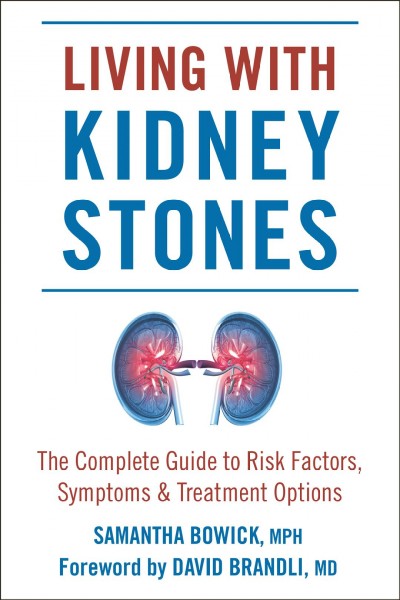 Living with kidney stones : the complete guide to risk factors, symptoms & treatment options / Samantha Bowick, MPH ; foreword by David Brandli, MD.