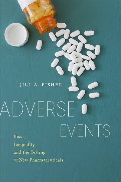 Adverse events : race, inequality, and the testing of new pharmaceuticals / Jill A. Fisher.