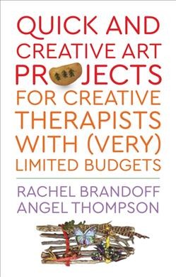 Quick and creative art projects for creative therapists with (very) limited budgets / Rachel Brandoff and Angel Thompson.