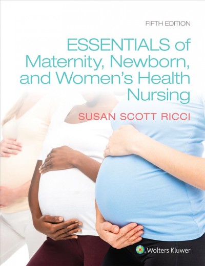 Essentials of maternity, newborn, and women's health nursing / Susan Scott Ricci, APRN, MSN, MEd, CNE.