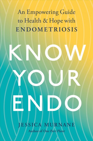 Know your endo : an empowering guide to health and hope with endometriosis / Jessica Murnane.