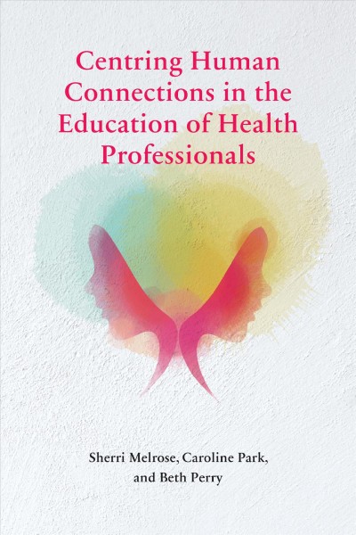 Centring human connections in the education of health professionals / Sherri Melrose, Caroline Park, and Beth Perry.