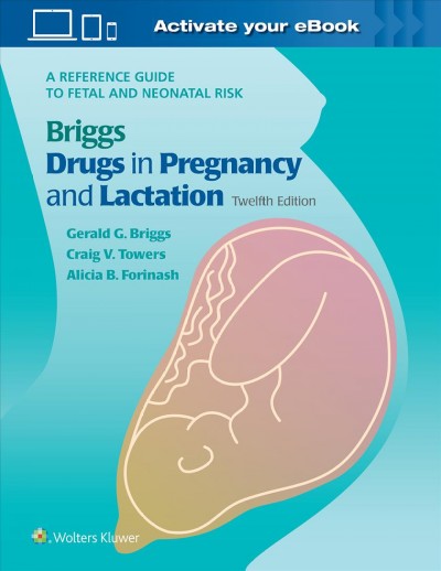 Briggs drugs in pregnancy and lactation : a reference guide to fetal and neonatal risk / Gerald G. Briggs, BPharm, FCCP, Craig V. Towers, MD, FACOG, Alicia B. Forinash, PharmD, FCCP, BCPS, BCACP.