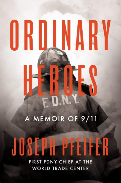 Ordinary heroes : a memoir of 9/11 / Joseph Pfeifer, first FDNY Chief at the World Trade Center.
