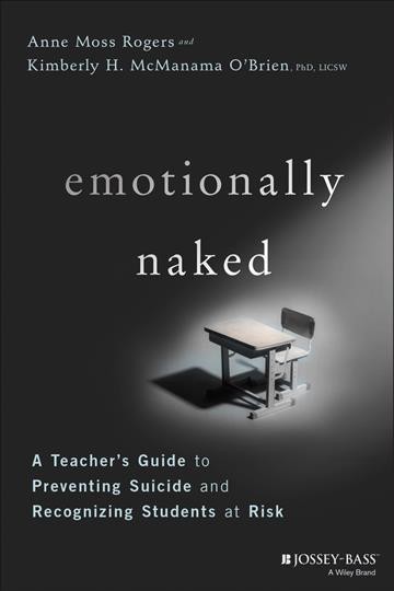 Emotionally naked : a teacher's guide to preventing suicide and recognizing students at risk / Anne Moss Rogers and Kim O'Brien Ph.D., LICSW.
