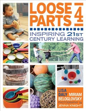Loose parts 4 :  inspiring 21st century learning / Lisa Daly and Miriam Beloglovsky ; photographs by Jenna Daly.