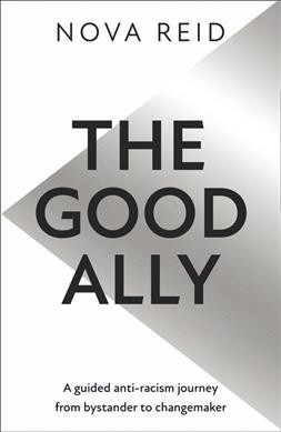 The good ally : a guided anti-racism journey from bystander to changemaker / Nova Reid.