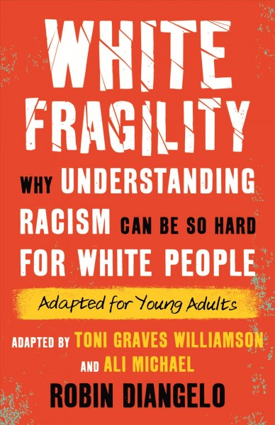 White fragility : why understanding racism can be so hard for white people   (adapted for young adults)  / adapted by Toni Graves Williamson and Ali Michael ; based on the original work by Robin Diangelo.
