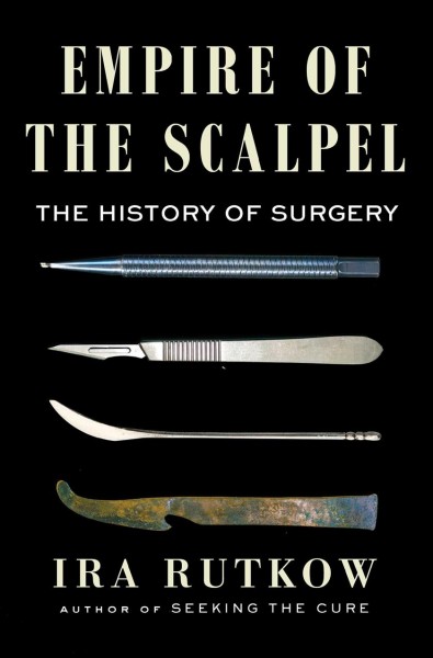 Empire of the scalpel : the history of surgery / Ira Rutkow.