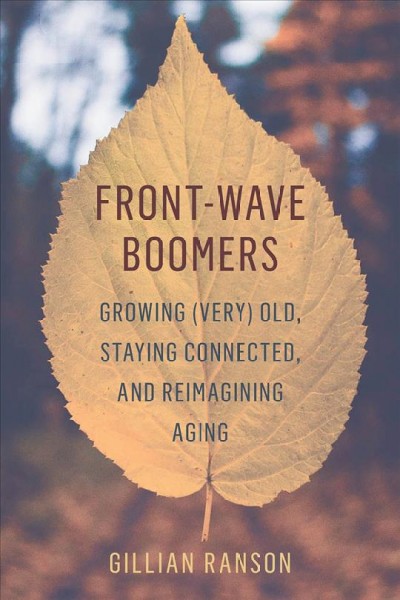 Front-wave boomers : growing (very) old, staying connected, and reimagining aging / Gillian Ranson.