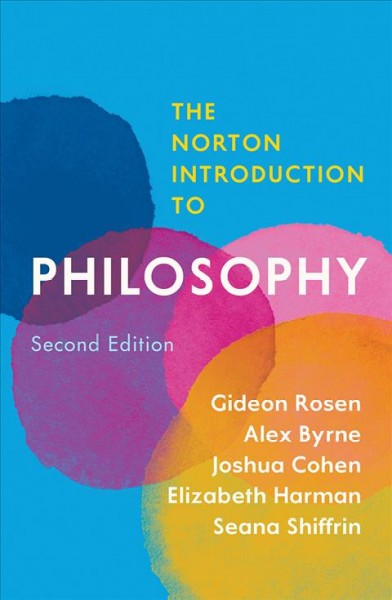 The Norton introduction to philosophy / Gideon Rosen, Alex Byrne, Joshua Cohen, Elizabeth Harman, Seana Shiffrin.