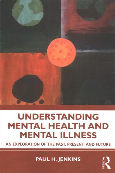 Understanding mental health and mental illness : an exploration of the past, present, and future / Paul H. Jenkins.
