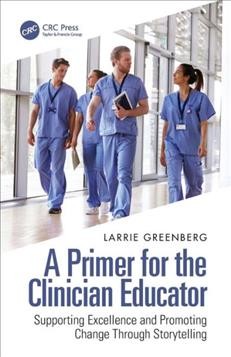 A primer for the clinician educator : supporting excellence and promoting change through storytelling / Larrie Greenberg.