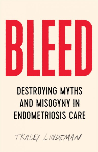 Bleed : destroying myths and misogyny in endometriosis care / Tracey Lindeman.
