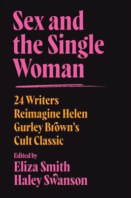 Sex and the single woman : 24 writers reimagine Helen Gurley Brown's cult classic / edited by Eliza Smith and Haley Swanson.